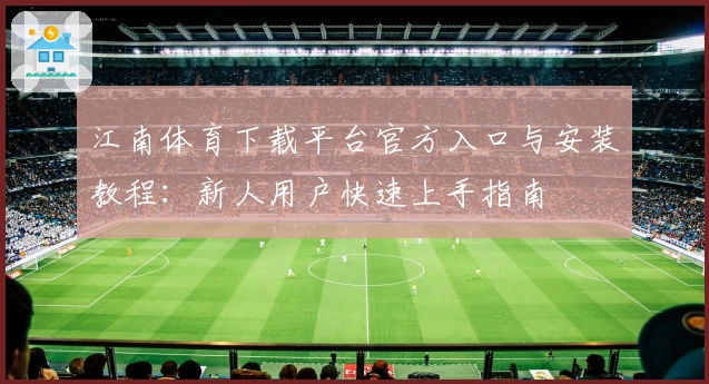 江南体育下载平台官方入口与安装教程：新人用户快速上手指南