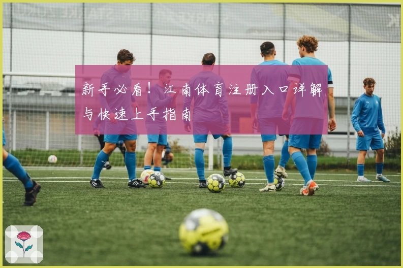 新手必看！江南体育注册入口详解与快速上手指南