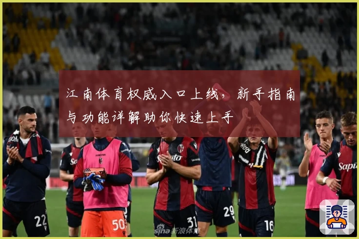 江南体育权威入口上线，新手指南与功能详解助你快速上手