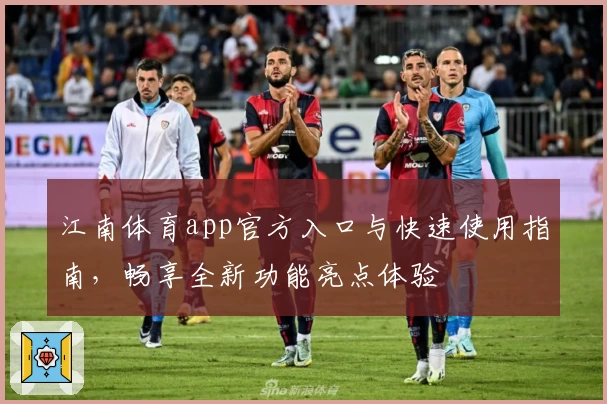 江南体育app官方入口与快速使用指南,畅享全新功能亮点体验