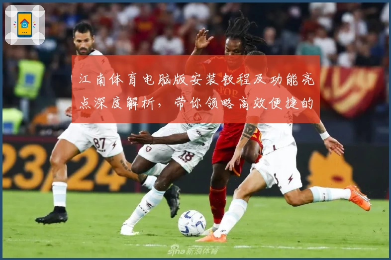 江南体育电脑版安装教程及功能亮点深度解析，带你领略高效便捷的新体验