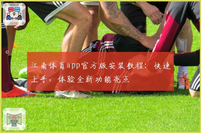 江南体育app官方版安装教程：快速上手，体验全新功能亮点
