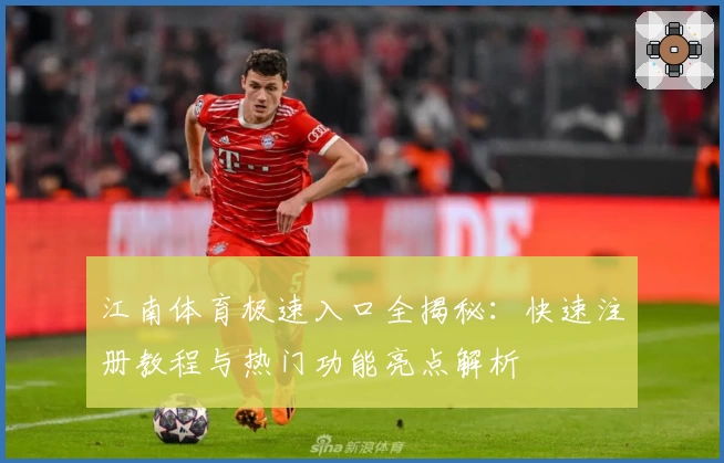 江南体育极速入口全揭秘:快速注册教程与热门功能亮点解析