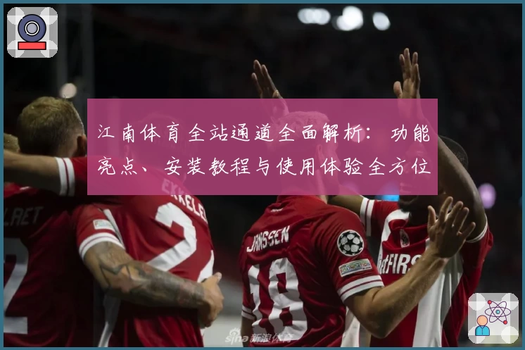 江南体育全站通道全面解析：功能亮点、安装教程与使用体验全方位指南