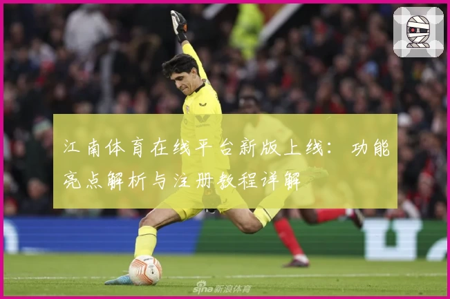 江南体育在线平台新版上线：功能亮点解析与注册教程详解