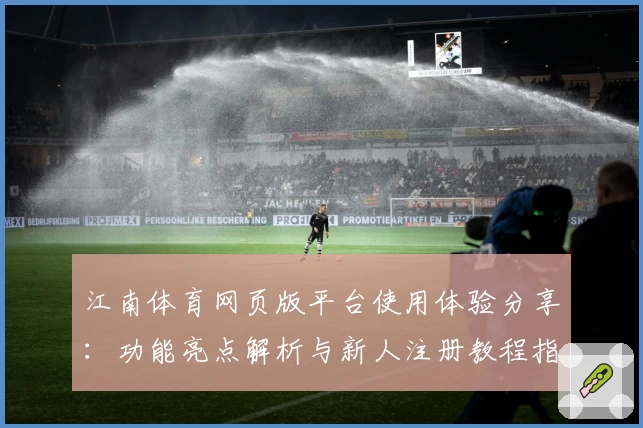 江南体育网页版平台使用体验分享:功能亮点解析与新人注册教程指南