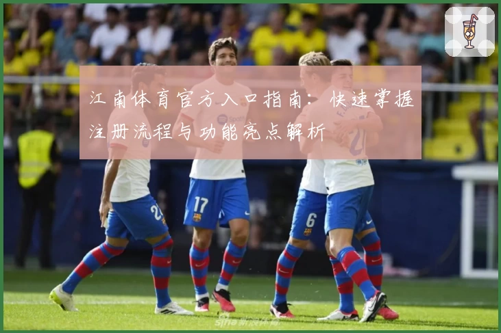 江南体育官方入口指南：快速掌握注册流程与功能亮点解析