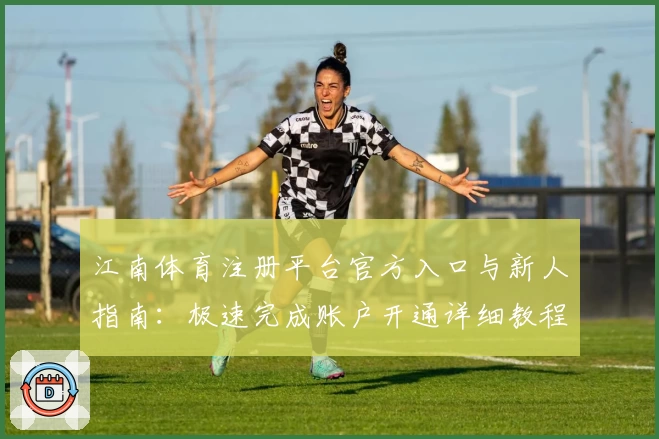 江南体育注册平台官方入口与新人指南：极速完成账户开通详细教程