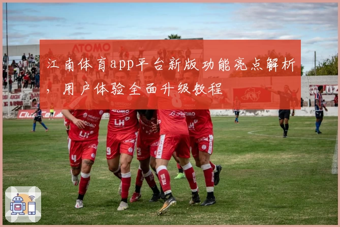 江南体育app平台新版功能亮点解析，用户体验全面升级教程