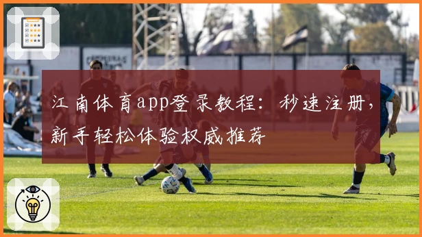 江南体育app登录教程：秒速注册，新手轻松体验权威推荐